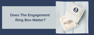 Does The Engagement Ring Box Matter?